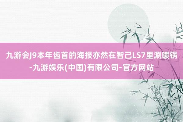 九游会J9本年齿首的海报亦然在智己LS7里涮暖锅-九游娱乐(中国)有限公司-官方网站