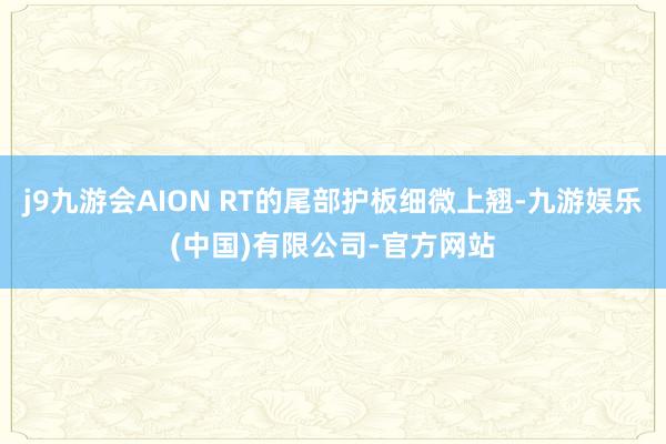 j9九游会AION RT的尾部护板细微上翘-九游娱乐(中国)有限公司-官方网站