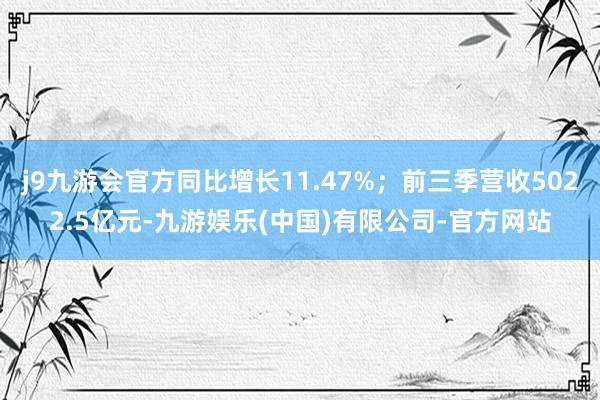 j9九游会官方同比增长11.47%；前三季营收5022.5亿元-九游娱乐(中国)有限公司-官方网站