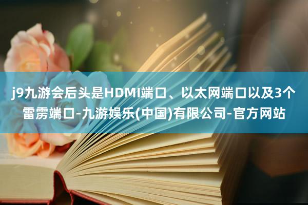 j9九游会后头是HDMI端口、以太网端口以及3个雷雳端口-九游娱乐(中国)有限公司-官方网站