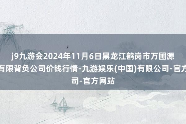 j9九游会2024年11月6日黑龙江鹤岗市万圃源蔬菜有限背负公司价钱行情-九游娱乐(中国)有限公司-官方网站