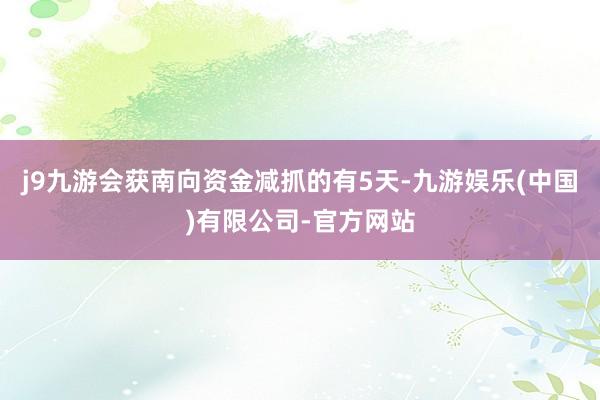 j9九游会获南向资金减抓的有5天-九游娱乐(中国)有限公司-官方网站