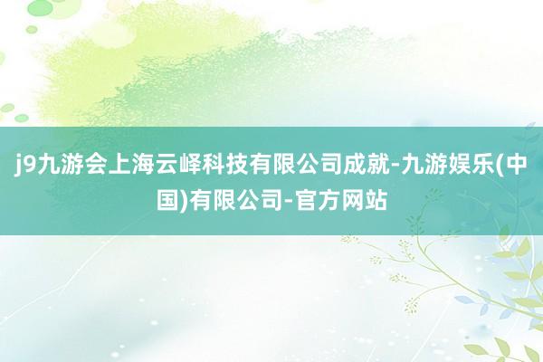 j9九游会上海云峄科技有限公司成就-九游娱乐(中国)有限公司-官方网站