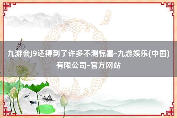 九游会J9还得到了许多不测惊喜-九游娱乐(中国)有限公司-官方网站