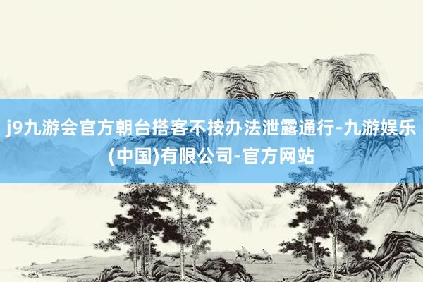 j9九游会官方朝台搭客不按办法泄露通行-九游娱乐(中国)有限公司-官方网站