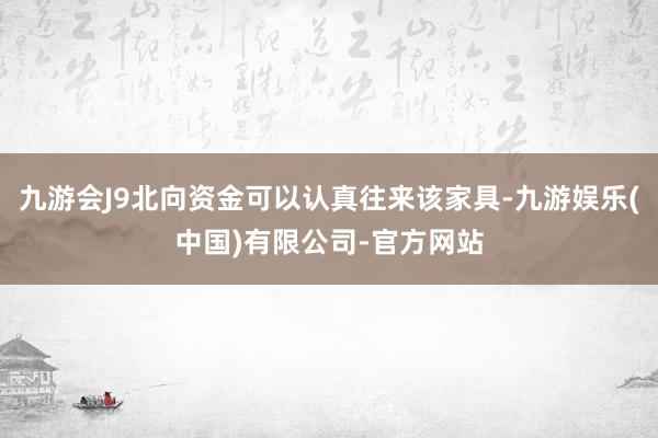 九游会J9北向资金可以认真往来该家具-九游娱乐(中国)有限公司-官方网站