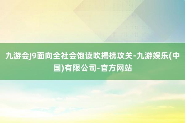 九游会J9面向全社会饱读吹揭榜攻关-九游娱乐(中国)有限公司-官方网站